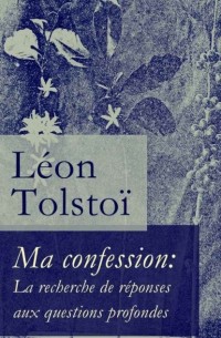 Лев Толстой - Ma confession: La recherche de r?ponses aux questions profondes