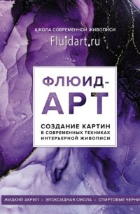 Флюид-арт. Создание картин в современных техниках интерьерной живописи