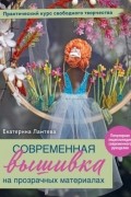 Екатерина Ламтева - Современная вышивка на прозрачных материалах. Практический курс свободного творчества