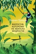 Лоран Гунель - Философ, которому не хватало мудрости