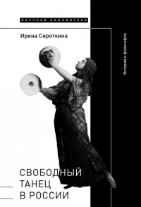 Ирина Сироткина - Свободный танец в России. История и философия