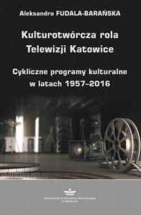 Aleksandra Fudala-Barańska - Kulturotw?rcza rola Telewizji Katowice