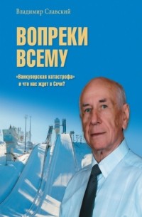 Владимир Славский - Вопреки всему. «Ванкуверская катастрофа» и что нас ждет в Сочи?