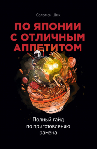 Соломон Шик - По Японии с отличным аппетитом. Полный гайд по приготовлению рамена