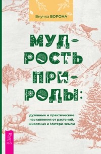 Внучка Ворона - Мудрость природы: духовные и практические наставления от растений, животных и Матери-земли