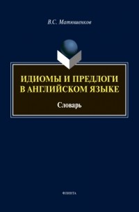 В. С. Матюшенков - Идиомы и предлоги в английском языке