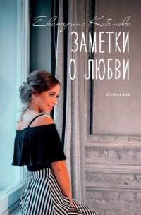 Екатерина Кабанова - Заметки о любви