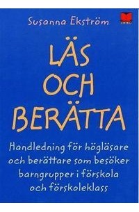 Susanna Ekström - Läs och berätta : Handledning för högläsare och berättare som besöker barngrupper i förskola och förskoleklass