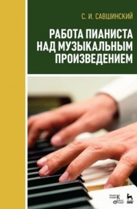 С. И. Савшинский - Работа пианиста над музыкальным произведением
