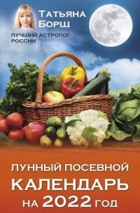 Татьяна Борщ - Лунный посевной календарь на 2022 год