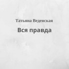 Татьяна Веденская - Вся правда