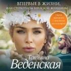 Татьяна Веденская - Впервые в жизни, или Стереотипы взрослой женщины