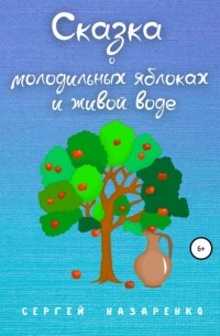 Сергей Владиславович Назаренко - Сказка о молодильных яблоках и живой воде