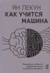 Ян Лекун - Как учится машина: Революция в области нейронных сетей и глубокого обучения