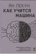 Ян Лекун - Как учится машина: Революция в области нейронных сетей и глубокого обучения