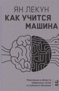 Ян Лекун - Как учится машина: Революция в области нейронных сетей и глубокого обучения