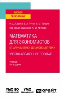 Наум Кремер - Математика для экономистов: от арифметики до эконометрики. Учебно-справочное пособие 5-е изд. , испр. и доп. Учебник для вузов