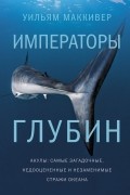 Уильям Маккивер - Императоры глубин. Акулы. Самые загадочные, недооцененные и незаменимые стражи океана
