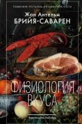 Жан Антельм Брийя-Саварен - Физиология вкуса