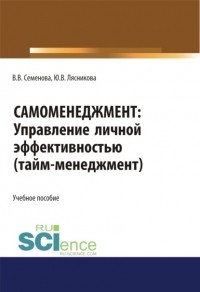 Валерия Валерьевна Семенова - Самоменеджмент. Управление личной эффективностью. Тайм – менеджмент. . Учебное пособие.