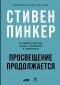 Стивен Пинкер - Просвещение продолжается. В защиту разума, науки, гуманизма и прогресса