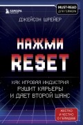 Джейсон Шрейер - Нажми Reset. Как игровая индустрия рушит карьеры и дает второй шанс
