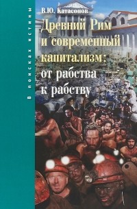 Валентин Катасонов - Древний Рим и современный капитализм: от рабства к рабству