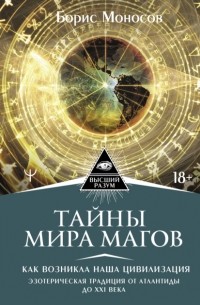 Борис Моносов - Тайны мира Магов. Как возникла наша цивилизация. Эзотерическая традиция от Атлантиды до XXI века