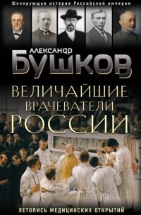 Александр Бушков - Величайшие врачеватели России. Летопись исторических медицинских открытий