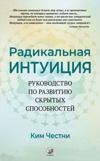 Ким Честни - Радикальная Интуиция. Руководство по развитию скрытых способностей
