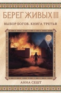 Анна Сешт - Берег Живых. Выбор богов. Книга третья