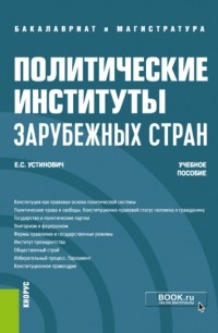 Елена Степановна Устинович - Политические институты зарубежных стран. . Учебное пособие.