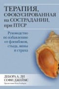 Терапия, сфокусированная на сострадании, при ПТСР. Руководство по избавлению от флешбэков, стыда, вины и страха