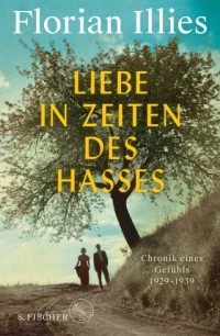 Флориан Иллиес - Liebe in Zeiten des Hasses: Chronik eines Gefühls 1929–1939