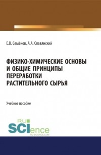 Физико-химические основы и общие принципы переработки растительного сырья. . Учебное пособие.