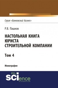 Роман Викторович Пашков - Настольная книга юриста строительной компании. Сборник документов. Том 4. . Монография