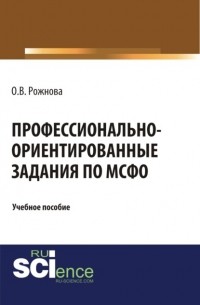 Ольга Владимировна Рожнова - Профессионально-ориентированные задания по МСФО. . Учебное пособие