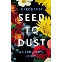 Марк Хамер - Seed to Dust: A Gardener's Story