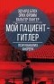  - Мой пациент – Гитлер. Психоанализ фюрера