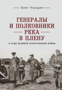 Олег Нуждин - Генералы и полковники РККА в плену в годы Великой Отечественной войны