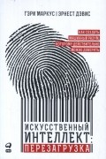 Искусственный интеллект: перезагрузка: Как создать машинный разум, которому действительно можно доверять
