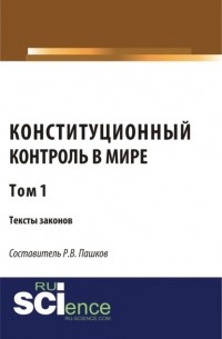Роман Викторович Пашков - Конституционный контроль в мире. Тексты законов. Том 1. . Сборник материалов.