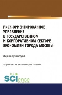 Алексей Алексеевич Шестемиров - Риск-ориентированное управление в государственном и корпоративном секторе экономики города Москвы. . Сборник статей.