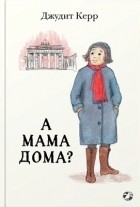 Джудит Керр - А мама дома?