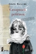 Ольга Громова - Сахарный ребёнок. История девочки из прошлого века, рассказанная Стеллой Нудольской. Люди. События. Факты (сборник)