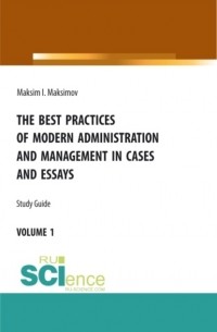 Максим Игоревич Максимов - The best practices of modern administration and management in cases and essays. . Учебное пособие.
