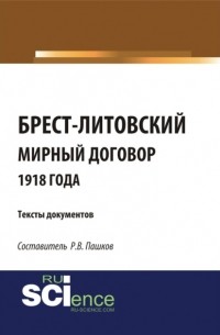 Роман Викторович Пашков - Брест-Литовский мирный договор 1918 года. Тексты документов. . Сборник материалов.