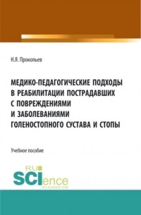 Николай Яковлевич Прокопьев - Медико-педагогические подходы в реабилитации пострадавших с повреждениями и заболеваниями голеностопного сустава и стопы. . Учебное пособие.