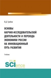 Владимир Дмитриевич Грибов - Основы научно-исследовательской деятельности и перехода экономики России на инновационный путь развития. . Учебник.