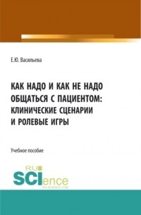 Елена Юрьевна Васильева - Как надо и как не надо общаться с пациентом: клинические сценарии и ролевые игры. . Учебное пособие.